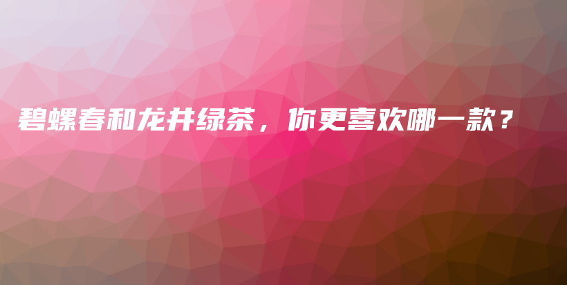 碧螺春和龍井綠茶，你更喜歡哪一款？插圖