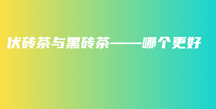 伏磚茶與黑磚茶——哪個更好插圖