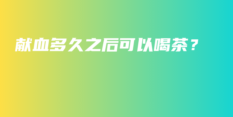 獻血多久之后可以喝茶？插圖