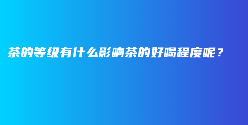 茶的等級(jí)有什么影響茶的好喝程度呢？插圖