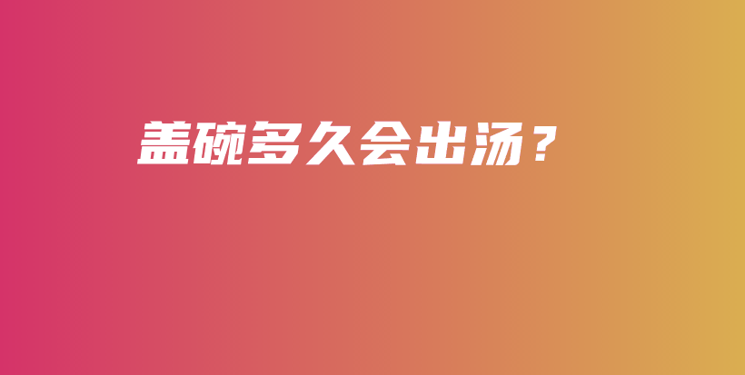 蓋碗多久會(huì)出湯？插圖