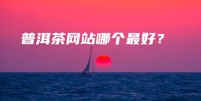 普洱茶網(wǎng)站哪個(gè)最好？插圖