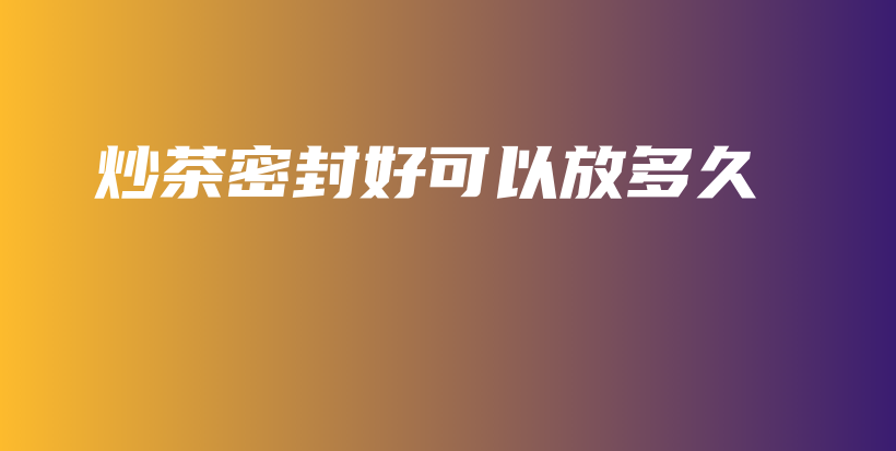 炒茶密封好可以放多久插圖