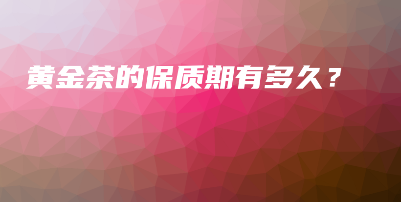 黃金茶的保質(zhì)期有多久？插圖