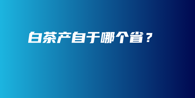 白茶產(chǎn)自于哪個?。坎鍒D
