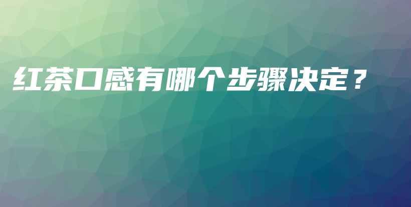 紅茶口感有哪個步驟決定？插圖