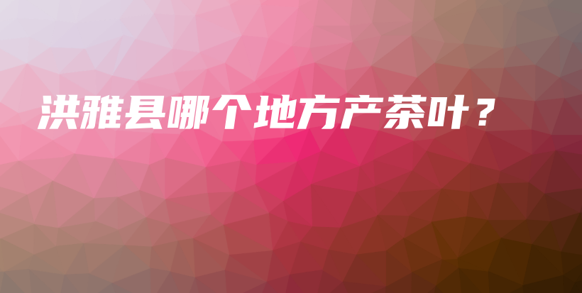 洪雅縣哪個(gè)地方產(chǎn)茶葉？插圖