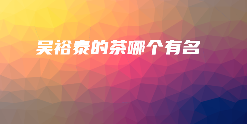 吳裕泰的茶哪個(gè)有名插圖