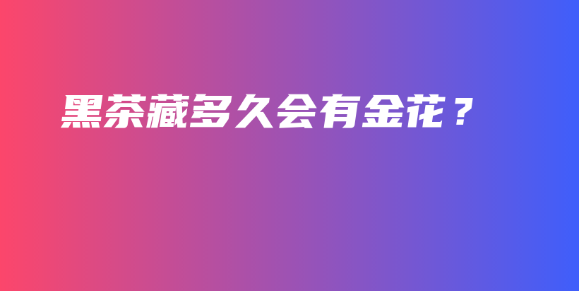 黑茶藏多久會有金花？插圖