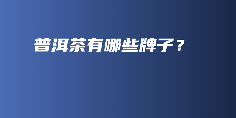 普洱茶有哪些牌子？插圖