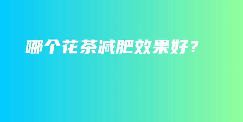 哪個花茶減肥效果好？插圖