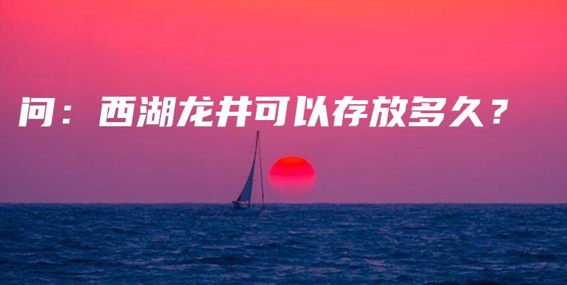 問：西湖龍井可以存放多久？插圖