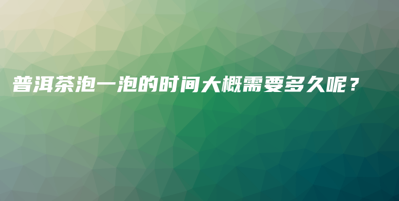 普洱茶泡一泡的時間大概需要多久呢？插圖