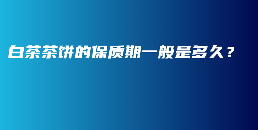 白茶茶餅的保質(zhì)期一般是多久？插圖