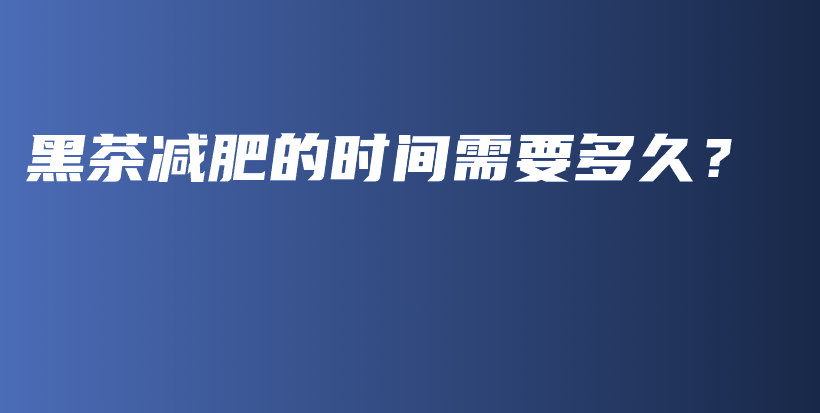 黑茶減肥的時間需要多久？插圖