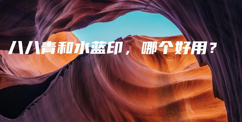 八八青和水藍(lán)印，哪個(gè)好用？插圖