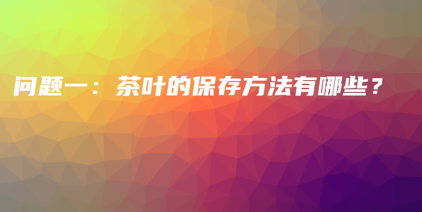 問題一：茶葉的保存方法有哪些？插圖