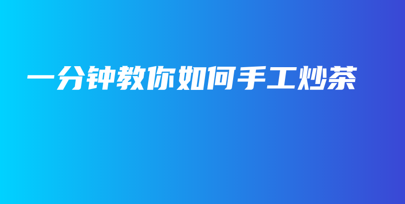 一分鐘教你如何手工炒茶插圖
