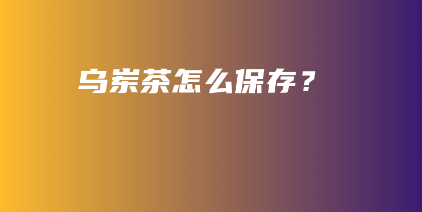烏崠茶怎么保存？插圖