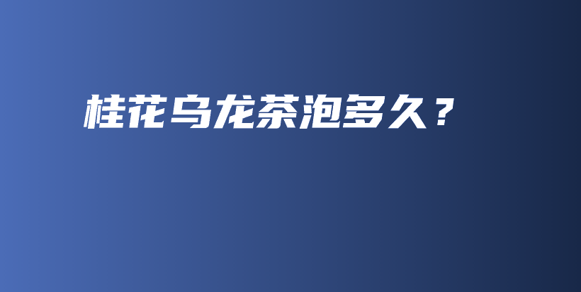 桂花烏龍茶泡多久？插圖