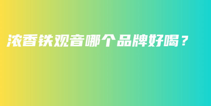 濃香鐵觀音哪個(gè)品牌好喝？插圖