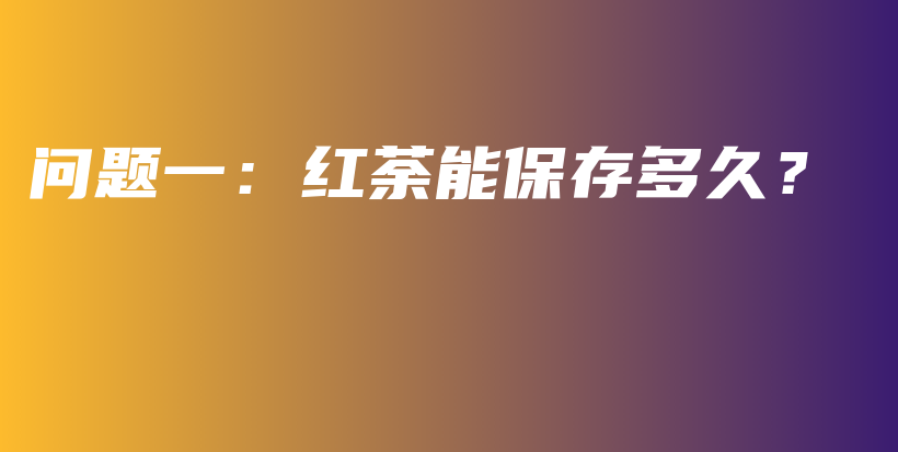 問題一：紅荼能保存多久？插圖