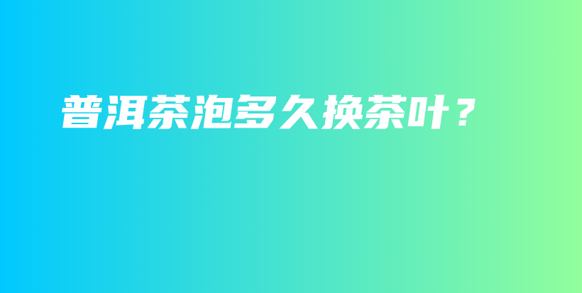 普洱茶泡多久換茶葉？插圖