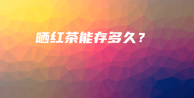 曬紅茶能存多久？插圖