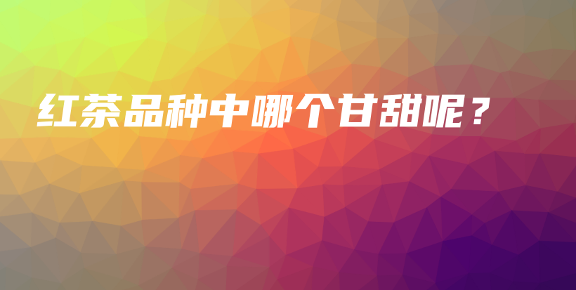 紅茶品種中哪個(gè)甘甜呢？插圖