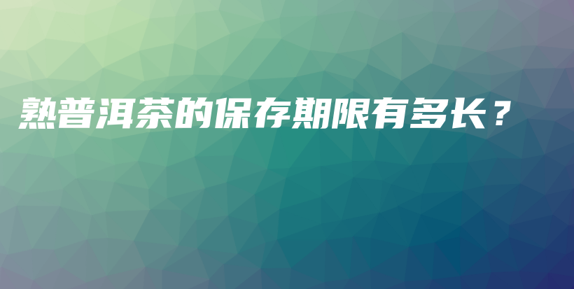 熟普洱茶的保存期限有多長(zhǎng)？插圖