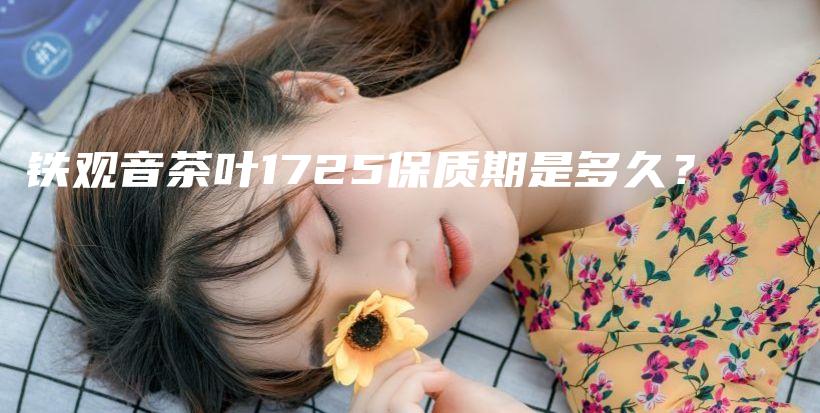鐵觀音茶葉1725保質(zhì)期是多久？插圖