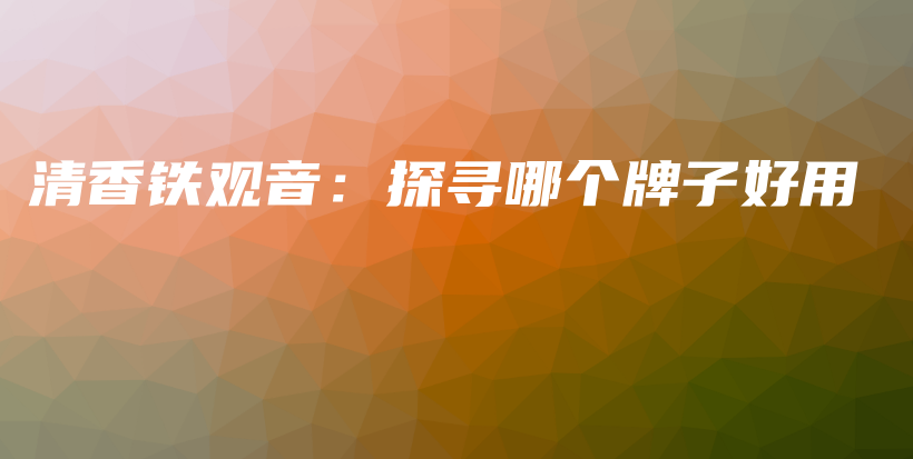 清香鐵觀音：探尋哪個牌子好用插圖