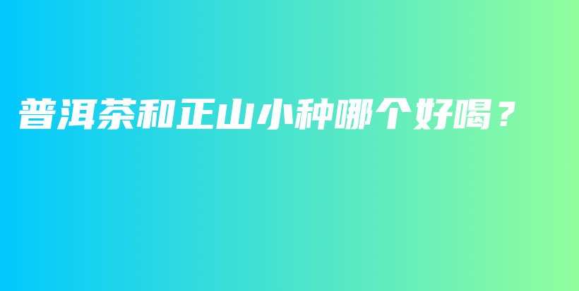 普洱茶和正山小種哪個(gè)好喝？插圖