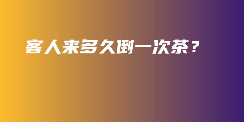 客人來多久倒一次茶？插圖