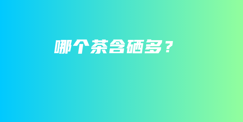 哪個茶含硒多？插圖