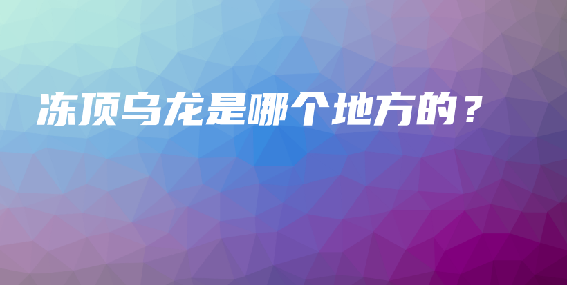 凍頂烏龍是哪個地方的？插圖