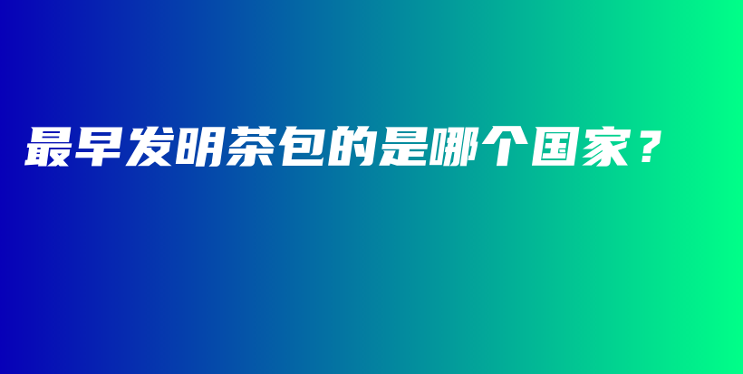 最早發(fā)明茶包的是哪個國家？插圖