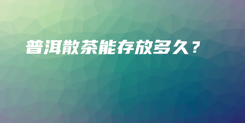 普洱散茶能存放多久？插圖