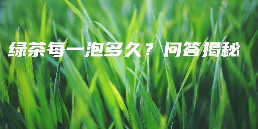 綠茶每一泡多久？問答揭秘插圖