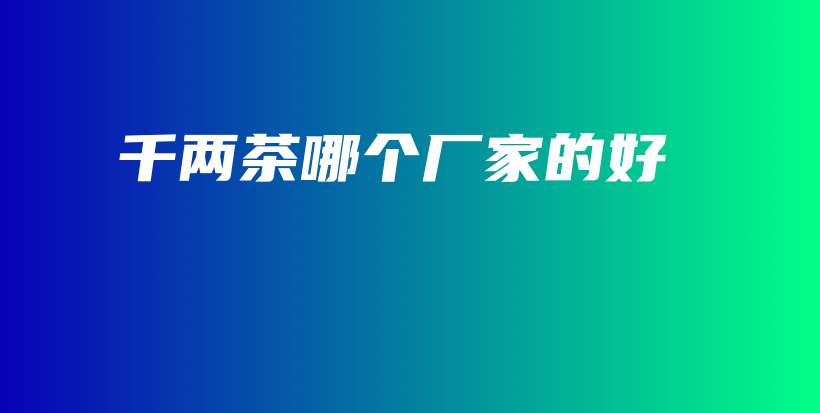 千兩茶哪個(gè)廠家的好插圖