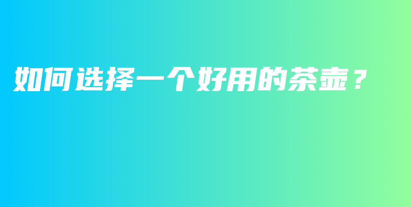 如何選擇一個(gè)好用的茶壺？插圖