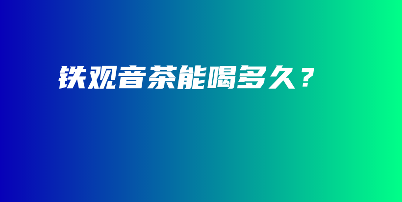 鐵觀音茶能喝多久？插圖