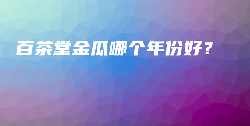 百茶堂金瓜哪個年份好？插圖