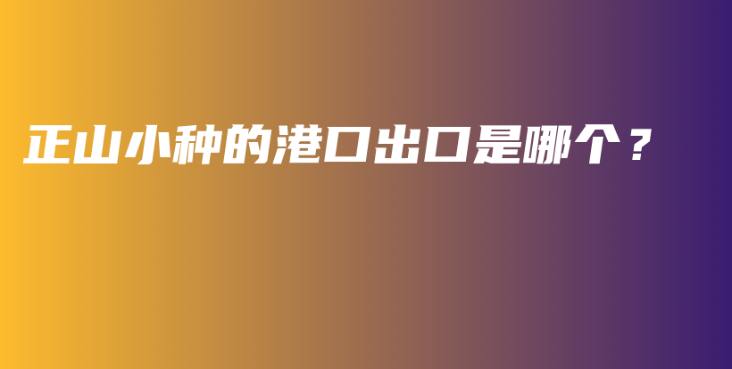 正山小種的港口出口是哪個(gè)？插圖