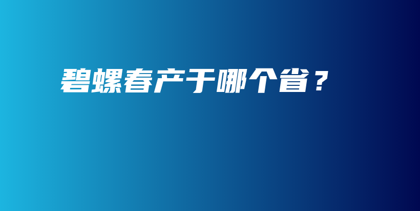 碧螺春產(chǎn)于哪個(gè)省？插圖