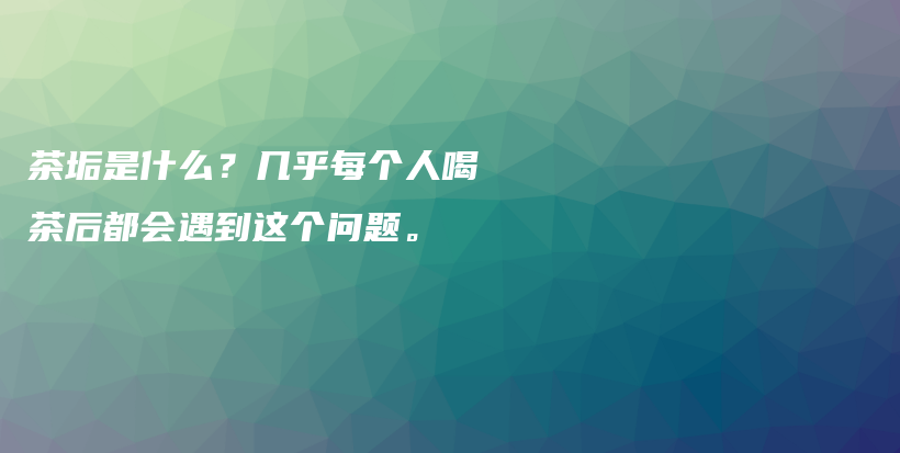 茶垢是什么？幾乎每個人喝茶后都會遇到這個問題。插圖