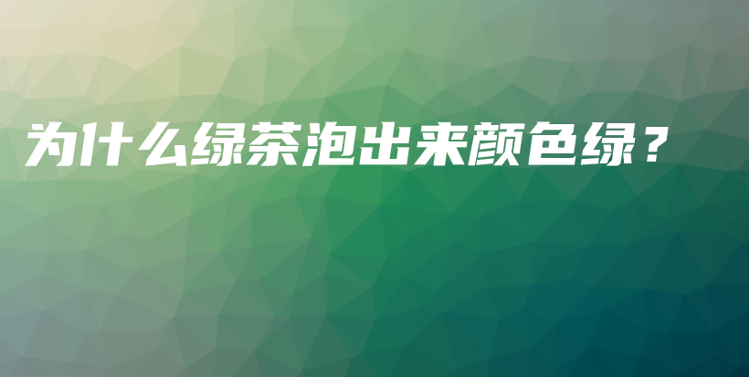 為什么綠茶泡出來顏色綠？插圖