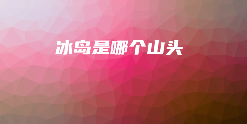 冰島是哪個山頭插圖