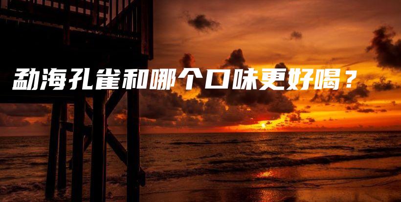 勐?？兹负湍膫€(gè)口味更好喝？插圖