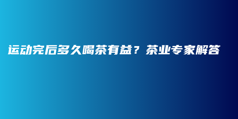 運(yùn)動(dòng)完后多久喝茶有益？茶業(yè)專家解答插圖